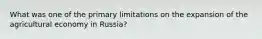 What was one of the primary limitations on the expansion of the agricultural economy in Russia?