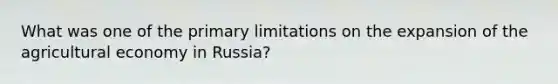 What was one of the primary limitations on the expansion of the agricultural economy in Russia?