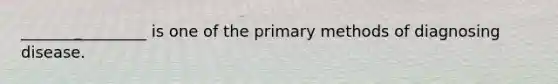 ________________ is one of the primary methods of diagnosing disease.