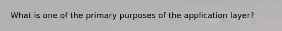 What is one of the primary purposes of the application layer?