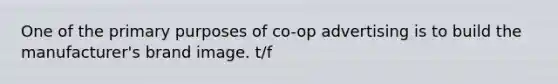 One of the primary purposes of co-op advertising is to build the manufacturer's brand image. t/f