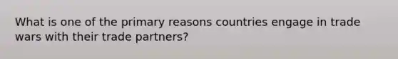 What is one of the primary reasons countries engage in trade wars with their trade partners?