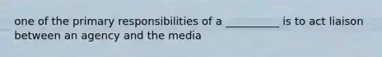 one of the primary responsibilities of a __________ is to act liaison between an agency and the media