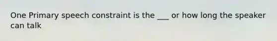 One Primary speech constraint is the ___ or how long the speaker can talk