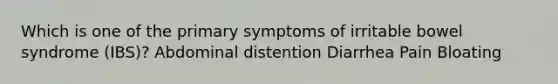 Which is one of the primary symptoms of irritable bowel syndrome (IBS)? Abdominal distention Diarrhea Pain Bloating