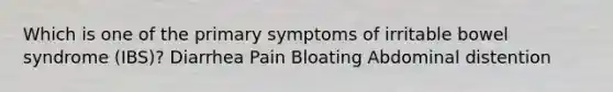 Which is one of the primary symptoms of irritable bowel syndrome (IBS)? Diarrhea Pain Bloating Abdominal distention