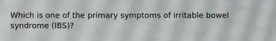 Which is one of the primary symptoms of irritable bowel syndrome (IBS)?