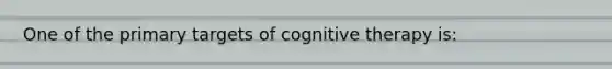 One of the primary targets of cognitive therapy is: