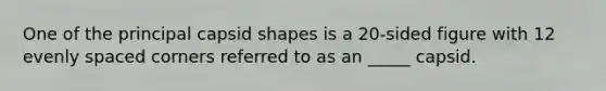 One of the principal capsid shapes is a 20-sided figure with 12 evenly spaced corners referred to as an _____ capsid.