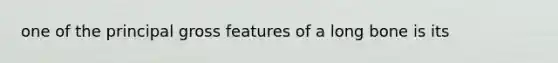 one of the principal gross features of a long bone is its