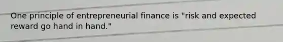 One principle of entrepreneurial finance is "risk and expected reward go hand in hand."