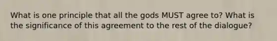 What is one principle that all the gods MUST agree to? What is the significance of this agreement to the rest of the dialogue?