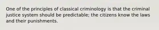 One of the principles of classical criminology is that the criminal justice system should be predictable; the citizens know the laws and their punishments.