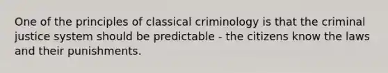 One of the principles of classical criminology is that the criminal justice system should be predictable - the citizens know the laws and their punishments.