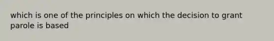 which is one of the principles on which the decision to grant parole is based