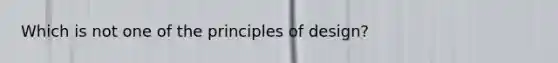 Which is not one of the principles of design?