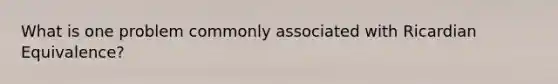 What is one problem commonly associated with Ricardian Equivalence?