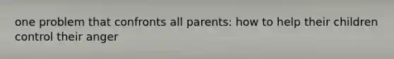 one problem that confronts all parents: how to help their children control their anger