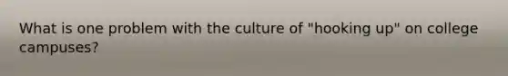 What is one problem with the culture of "hooking up" on college campuses?