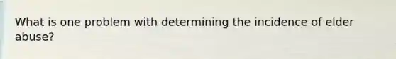 What is one problem with determining the incidence of elder abuse?