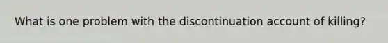 What is one problem with the discontinuation account of killing?