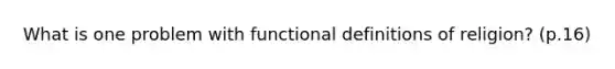 What is one problem with functional definitions of religion? (p.16)