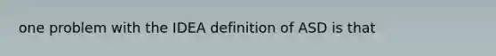 one problem with the IDEA definition of ASD is that