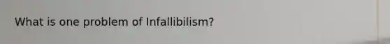 What is one problem of Infallibilism?