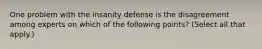 One problem with the insanity defense is the disagreement among experts on which of the following points? (Select all that apply.)