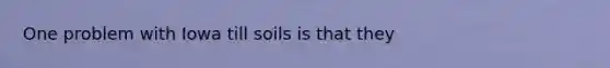 One problem with Iowa till soils is that they