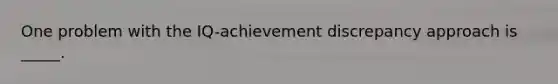 One problem with the IQ-achievement discrepancy approach is _____.