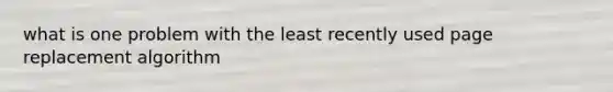 what is one problem with the least recently used page replacement algorithm