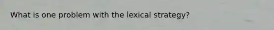 What is one problem with the lexical strategy?