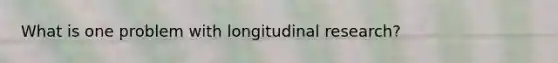 What is one problem with longitudinal research?