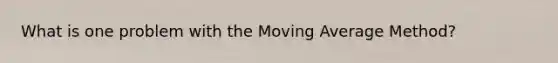 What is one problem with the Moving Average Method?