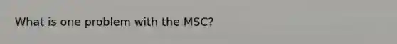 What is one problem with the MSC?