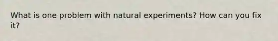 What is one problem with natural experiments? How can you fix it?