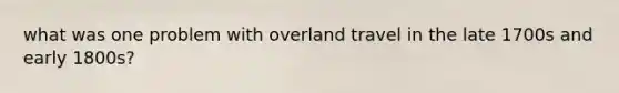 what was one problem with overland travel in the late 1700s and early 1800s?