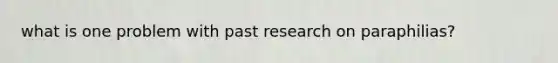 what is one problem with past research on paraphilias?