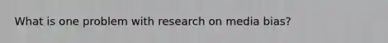 What is one problem with research on media bias?