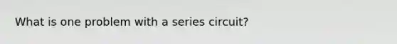 What is one problem with a series circuit?