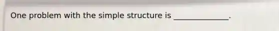 One problem with the simple structure is​ ______________.