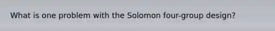 What is one problem with the Solomon four-group design?