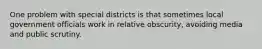 One problem with special districts is that sometimes local government officials work in relative obscurity, avoiding media and public scrutiny.