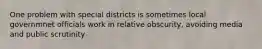 One problem with special districts is sometimes local governmnet officials work in relative obscurity, avoiding media and public scrutinity