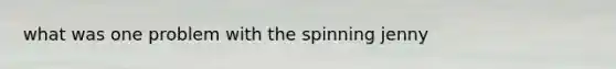 what was one problem with the spinning jenny