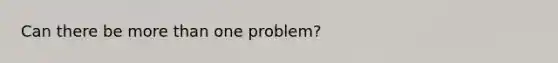 Can there be <a href='https://www.questionai.com/knowledge/keWHlEPx42-more-than' class='anchor-knowledge'>more than</a> one problem?