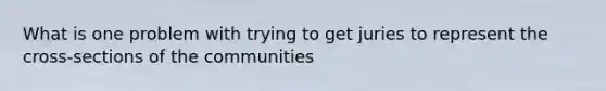 What is one problem with trying to get juries to represent the cross-sections of the communities