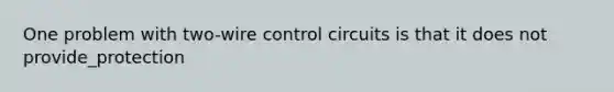 One problem with two-wire control circuits is that it does not provide_protection