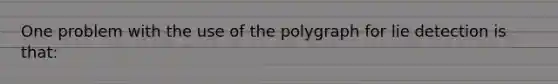 One problem with the use of the polygraph for lie detection is that: